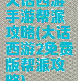 大话西游手游帮派攻略(大话西游2免费版帮派攻略)