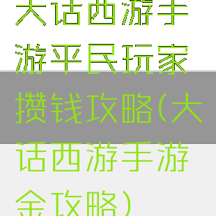 大话西游手游平民玩家攒钱攻略(大话西游手游氪金攻略)