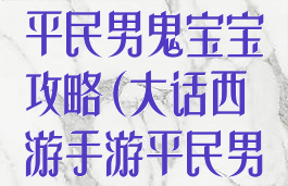 大话西游手游平民男鬼宝宝攻略(大话西游手游平民男鬼必带宝宝)