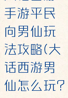 大话西游手游平民向男仙玩法攻略(大话西游男仙怎么玩?)