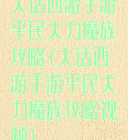 大话西游手游平民大力魔族攻略(大话西游手游平民大力魔族攻略视频)
