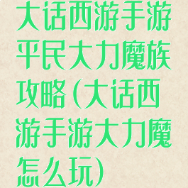 大话西游手游平民大力魔族攻略(大话西游手游大力魔怎么玩)