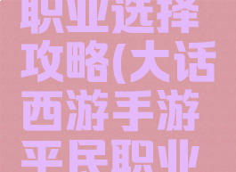 大话西游手游平民职业选择攻略(大话西游手游平民职业选择攻略大全)