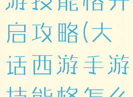 大话西游手游技能格开启攻略(大话西游手游技能格怎么开)