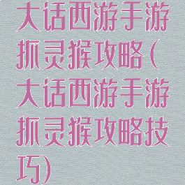 大话西游手游抓灵猴攻略(大话西游手游抓灵猴攻略技巧)