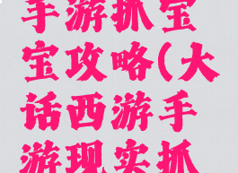 大话西游手游抓宝宝攻略(大话西游手游现实抓宝宝攻略)