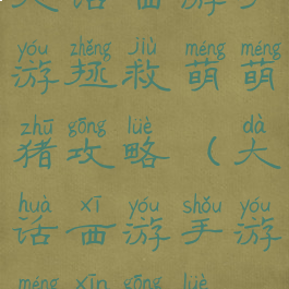 大话西游手游拯救萌萌猪攻略(大话西游手游萌新攻略)