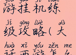 大话西游手游挂机练级攻略(大话西游怎么打副本)