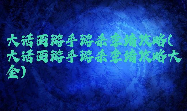 大话西游手游杀李靖攻略(大话西游手游杀李靖攻略大全)