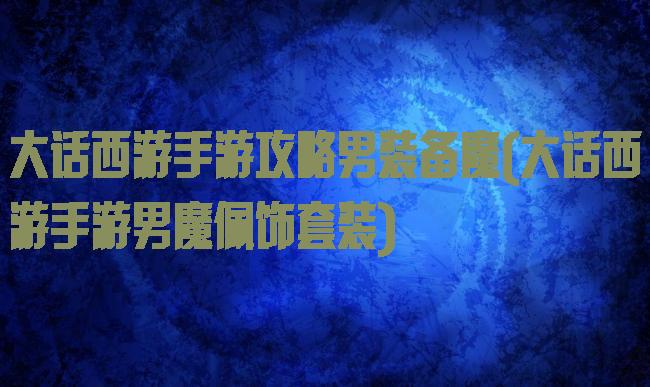 大话西游手游攻略男装备魔(大话西游手游男魔佩饰套装)