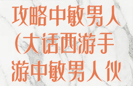 大话西游手游攻略中敏男人(大话西游手游中敏男人伙伴)