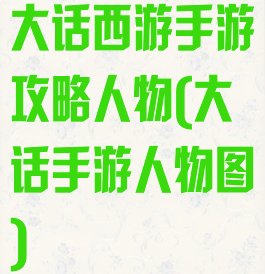 大话西游手游攻略人物(大话手游人物图)