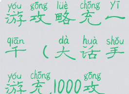大话西游手游攻略充一千(大话手游充1000攻略)