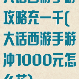 大话西游手游攻略充一千(大话西游手游冲1000元怎么花)