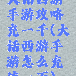 大话西游手游攻略充一千(大话西游手游怎么充值一万)