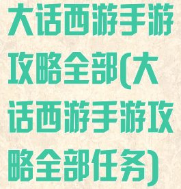 大话西游手游攻略全部(大话西游手游攻略全部任务)