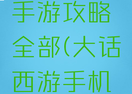 大话西游手游攻略全部(大话西游手机版攻略)