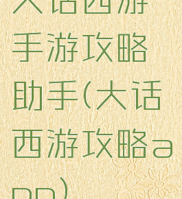 大话西游手游攻略助手(大话西游攻略app)