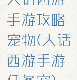 大话西游手游攻略宠物(大话西游手游任务宠)