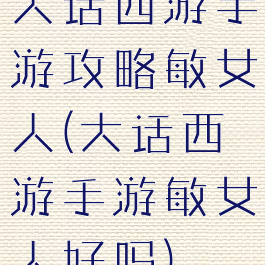 大话西游手游攻略敏女人(大话西游手游敏女人好吗)