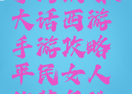 大话西游手游攻略(大话西游手游攻略平民女人的装备选择路线)