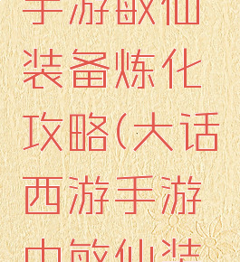 大话西游手游敏仙装备炼化攻略(大话西游手游中敏仙装备)