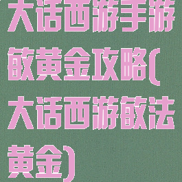 大话西游手游敏黄金攻略(大话西游敏法黄金)