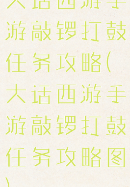 大话西游手游敲锣打鼓任务攻略(大话西游手游敲锣打鼓任务攻略图)