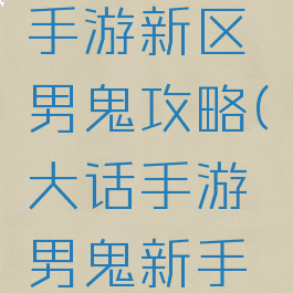 大话西游手游新区男鬼攻略(大话手游男鬼新手攻略)