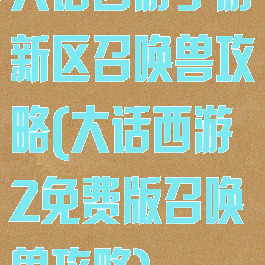 大话西游手游新区召唤兽攻略(大话西游2免费版召唤兽攻略)