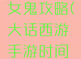 大话西游手游新区女鬼攻略(大话西游手游时间服女鬼攻略心得)