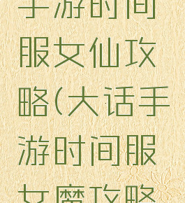 大话西游手游时间服女仙攻略(大话手游时间服女魔攻略平民)