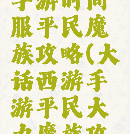 大话西游手游时间服平民魔族攻略(大话西游手游平民大力魔族攻略)