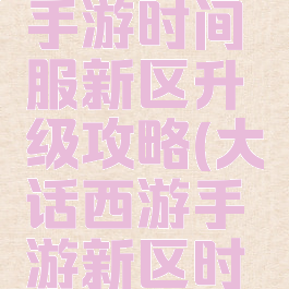 大话西游手游时间服新区升级攻略(大话西游手游新区时间表)