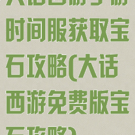 大话西游手游时间服获取宝石攻略(大话西游免费版宝石攻略)