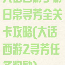 大话西游手游日常寻芳全关卡攻略(大话西游2寻芳任务奖励)