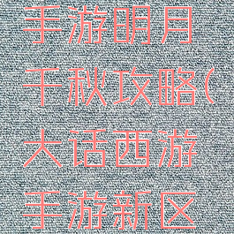 大话西游手游明月千秋攻略(大话西游手游新区千元攻略)