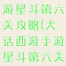 大话西游手游星斗第六关攻略(大话西游手游星斗第六关攻略图)