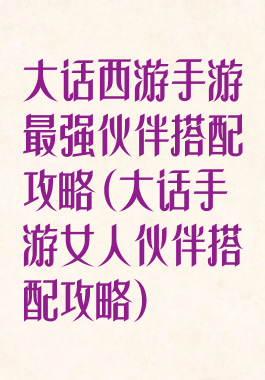大话西游手游最强伙伴搭配攻略(大话手游女人伙伴搭配攻略)