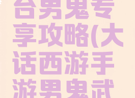 大话西游手游武曜台男鬼专享攻略(大话西游手游男鬼武曜台带什么伙伴)