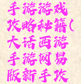 大话西游手游游戏攻略秘籍(大话西游手游网易版新手攻略)