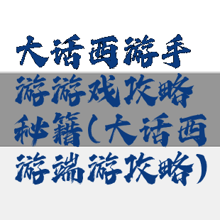大话西游手游游戏攻略秘籍(大话西游端游攻略)