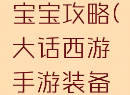 大话西游手游装备宝宝攻略(大话西游手游装备宝宝攻略大全)