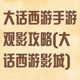 大话西游手游观影攻略(大话西游影城)