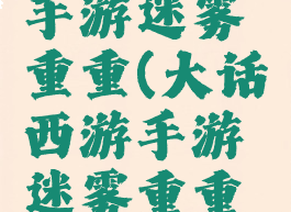 大话西游手游迷雾重重(大话西游手游迷雾重重重复通关)