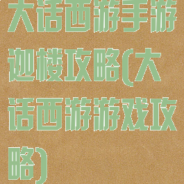 大话西游手游迦楼攻略(大话西游游戏攻略)