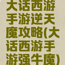大话西游手游逆天魔攻略(大话西游手游强牛魔)