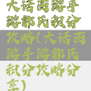 大话西游手游郭氏积分攻略(大话西游手游郭氏积分攻略分享)