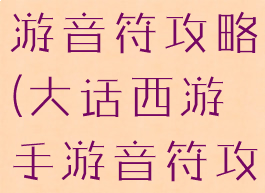 大话西游手游音符攻略(大话西游手游音符攻略大全)