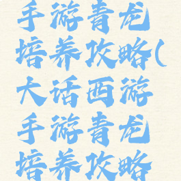 大话西游手游青龙培养攻略(大话西游手游青龙培养攻略视频)